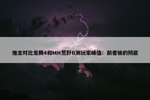 推主对比龙腾4和MH荒野B测玩家峰值：前者输的彻底