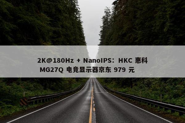 2K@180Hz + NanoIPS：HKC 惠科 MG27Q 电竞显示器京东 979 元