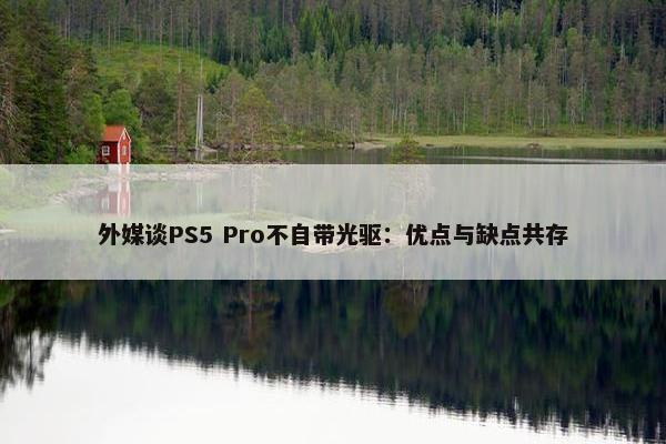 外媒谈PS5 Pro不自带光驱：优点与缺点共存