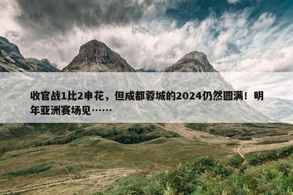 收官战1比2申花，但成都蓉城的2024仍然圆满！明年亚洲赛场见……