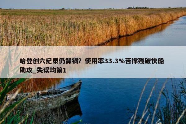 哈登创六纪录仍背锅？使用率33.3%苦撑残破快船 助攻_失误均第1