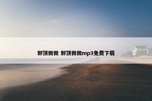 郭顶微微 郭顶微微mp3免费下载