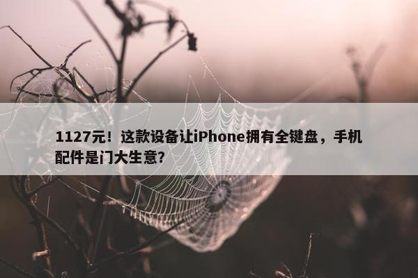 1127元！这款设备让iPhone拥有全键盘，手机配件是门大生意？