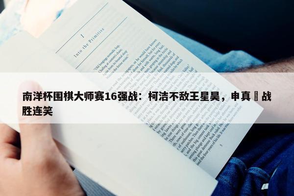 南洋杯围棋大师赛16强战：柯洁不敌王星昊，申真谞战胜连笑