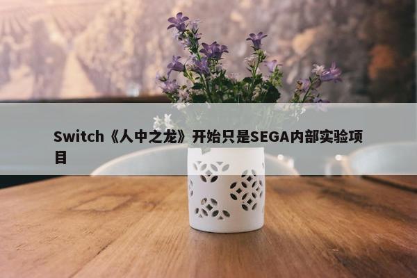 Switch《人中之龙》开始只是SEGA内部实验项目