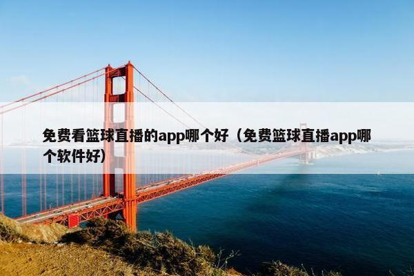 免费看篮球直播的app哪个好（免费篮球直播app哪个软件好）