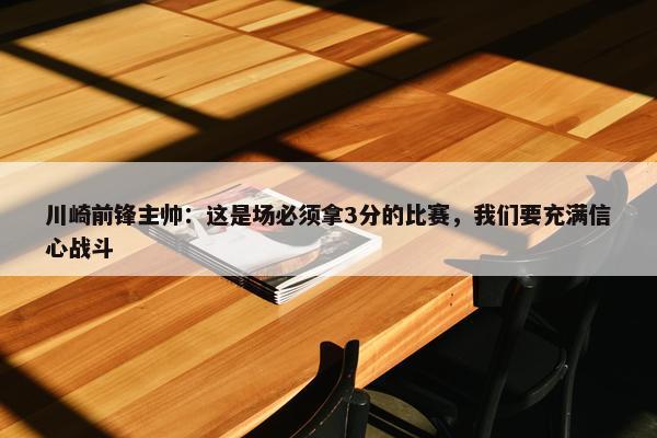 川崎前锋主帅：这是场必须拿3分的比赛，我们要充满信心战斗