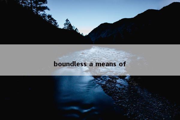 boundless a means of