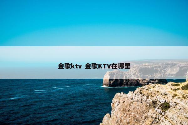 金歌ktv 金歌KTV在哪里