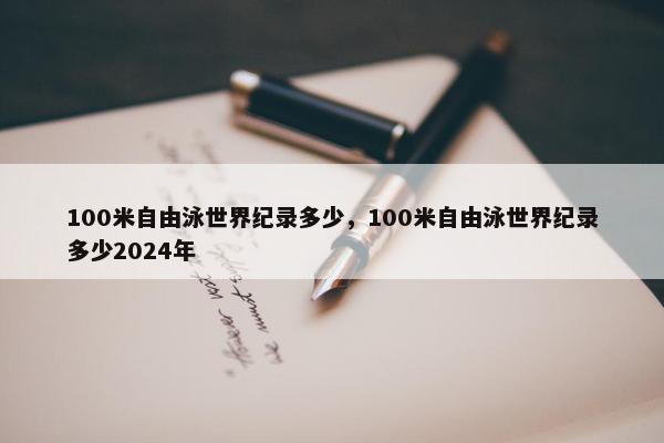 100米自由泳世界纪录多少，100米自由泳世界纪录多少2024年