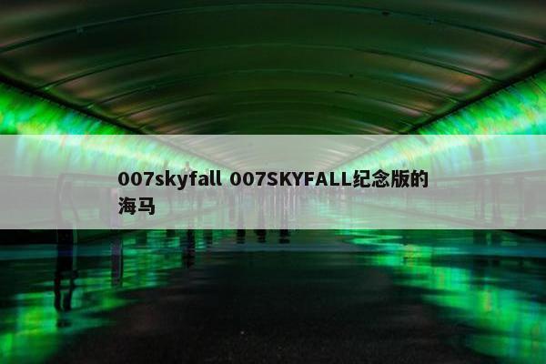 007skyfall 007SKYFALL纪念版的海马