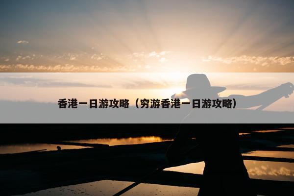 香港一日游攻略（穷游香港一日游攻略）