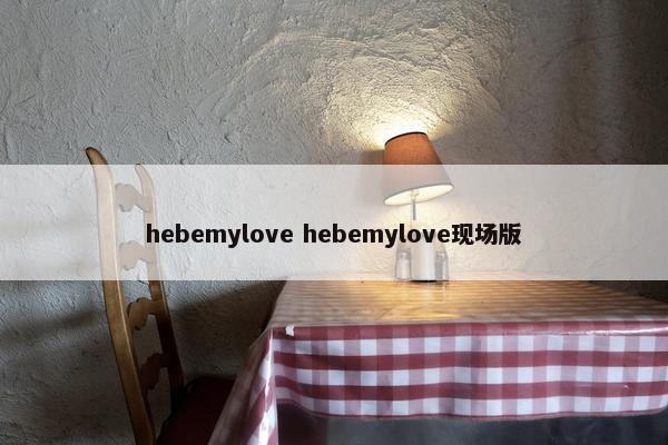 hebemylove hebemylove现场版