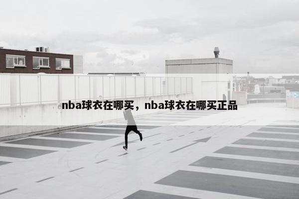 nba球衣在哪买，nba球衣在哪买正品