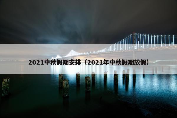 2021中秋假期安排（2021年中秋假期放假）