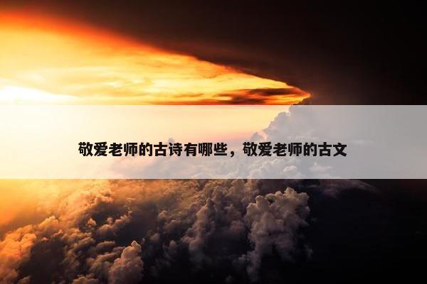 敬爱老师的古诗有哪些，敬爱老师的古文