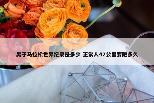 男子马拉松世界纪录是多少 正常人42公里要跑多久